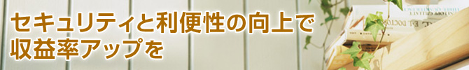 セキュリティと利便性の向上で収益率のアップを
